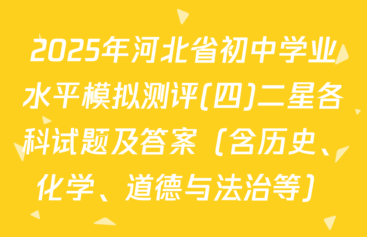2025年河北省初中学业水平模拟测评(四)二星各科试题及答案（含历史、化学、道德与法治等）