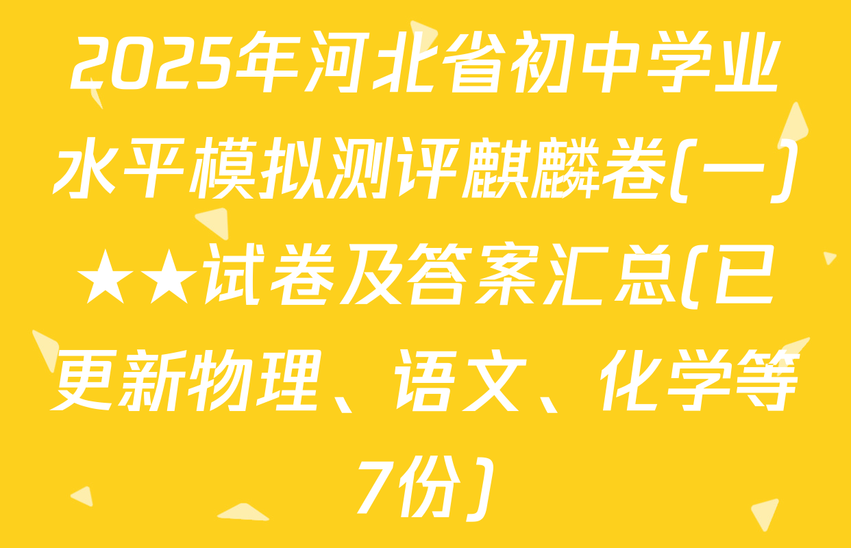 2025年河北省初中学业水平模拟测评麒麟卷(一)★★试卷及答案汇总(已更新物理、语文、化学等7份)