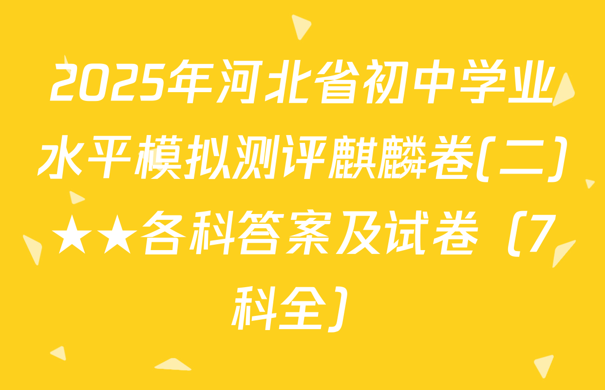 2025年河北省初中学业水平模拟测评麒麟卷(二)★★各科答案及试卷（7科全）