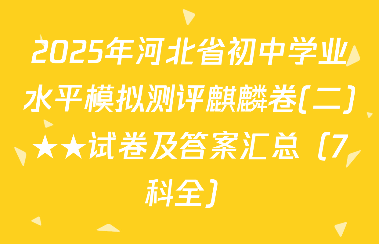 2025年河北省初中学业水平模拟测评麒麟卷(二)★★试卷及答案汇总（7科全）