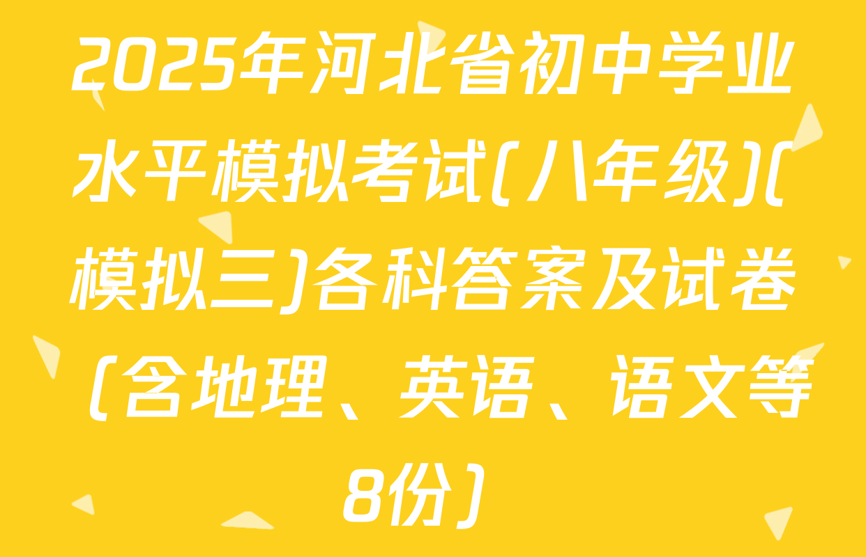 2025年河北省初中学业水平模拟考试(八年级)(模拟三)各科答案及试卷（含地理、英语、语文等8份）