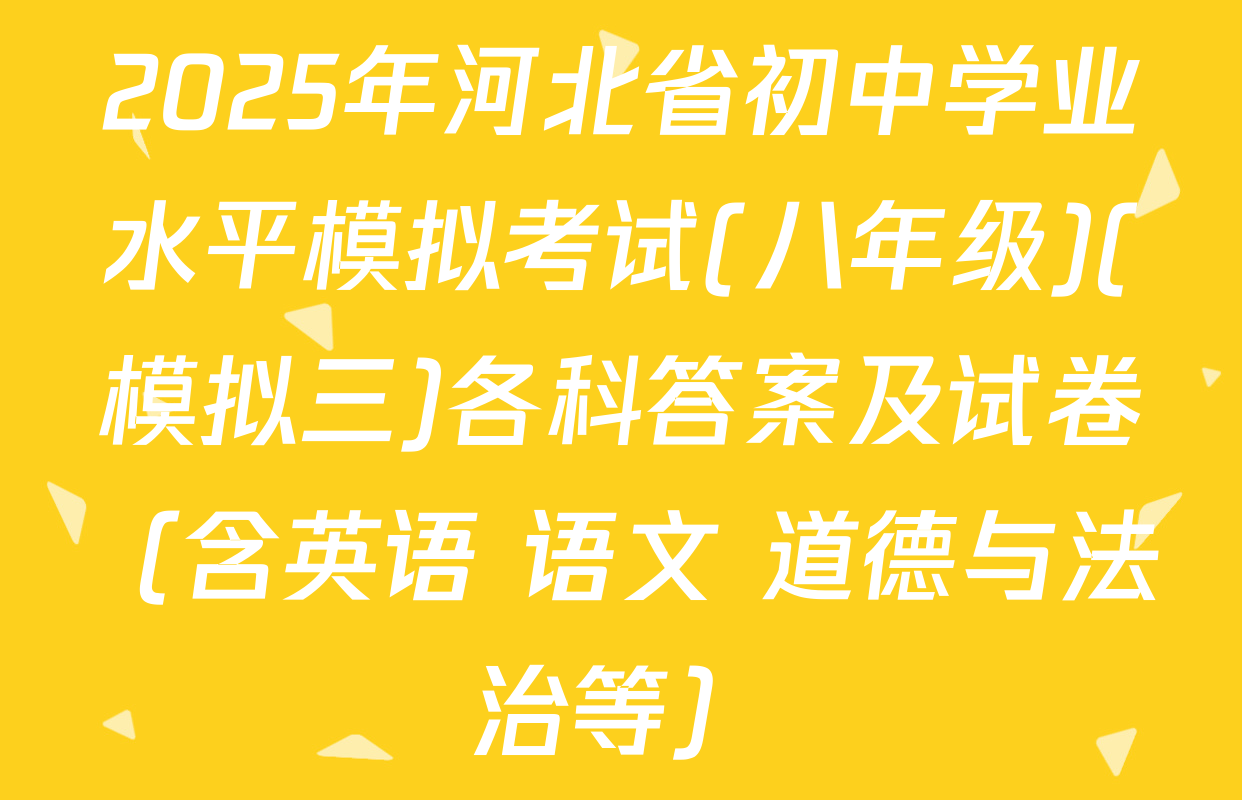 2025年河北省初中学业水平模拟考试(八年级)(模拟三)各科答案及试卷（含英语 语文 道德与法治等）
