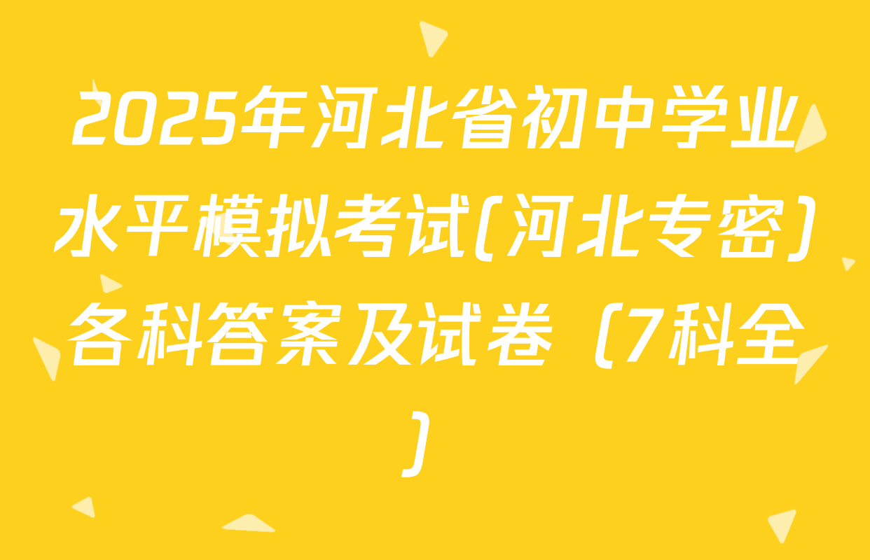 2025年河北省初中学业水平模拟考试(河北专密)各科答案及试卷（7科全）