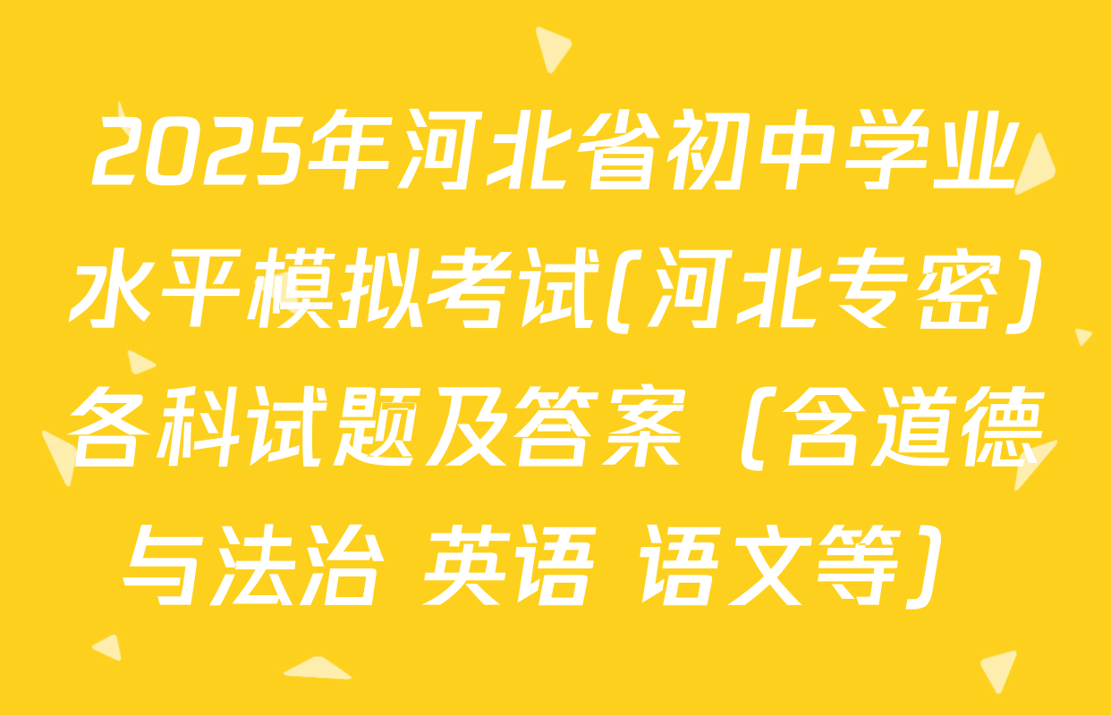 2025年河北省初中学业水平模拟考试(河北专密)各科试题及答案（含道德与法治 英语 语文等）