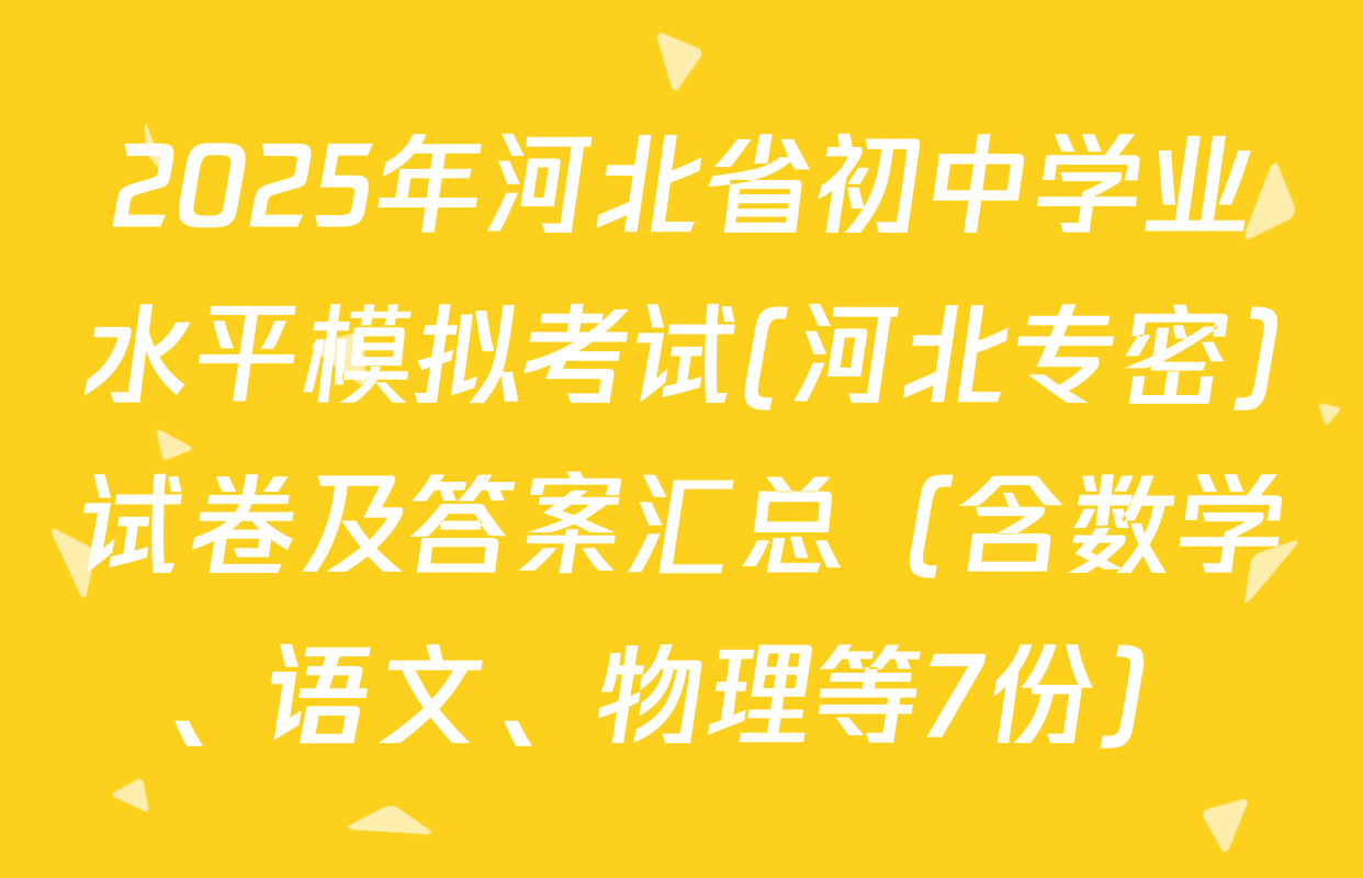 2025年河北省初中学业水平模拟考试(河北专密)试卷及答案汇总（含数学、语文、物理等7份）