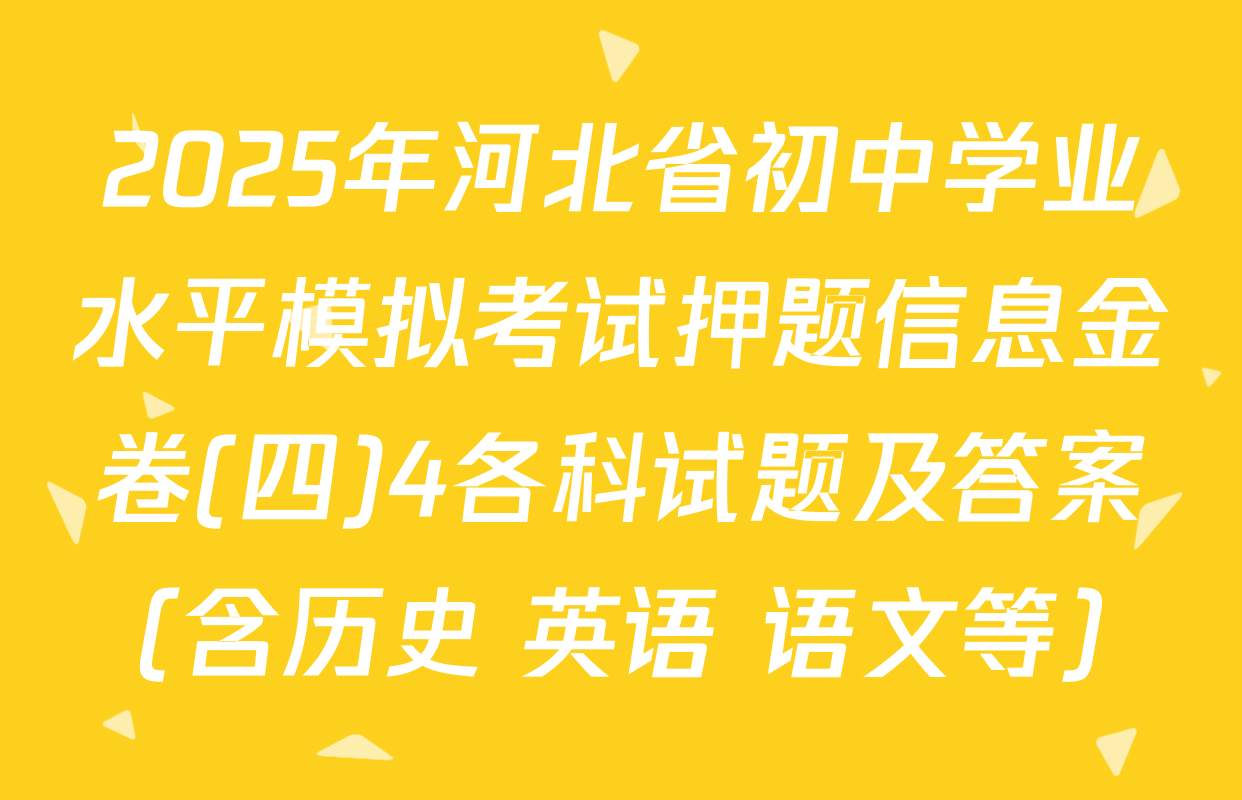 2025年河北省初中学业水平模拟考试押题信息金卷(四)4各科试题及答案（含历史 英语 语文等）