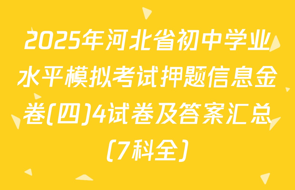 2025年河北省初中学业水平模拟考试押题信息金卷(四)4试卷及答案汇总（7科全）