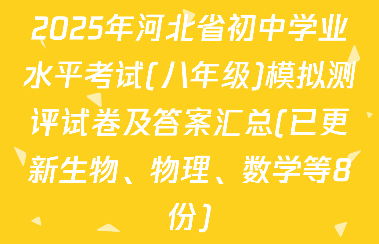 2025年河北省初中学业水平考试(八年级)模拟测评试卷及答案汇总(已更新生物、物理、数学等8份)