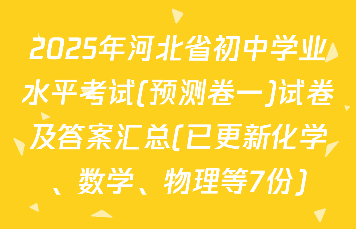 2025年河北省初中学业水平考试(预测卷一)试卷及答案汇总(已更新化学、数学、物理等7份)