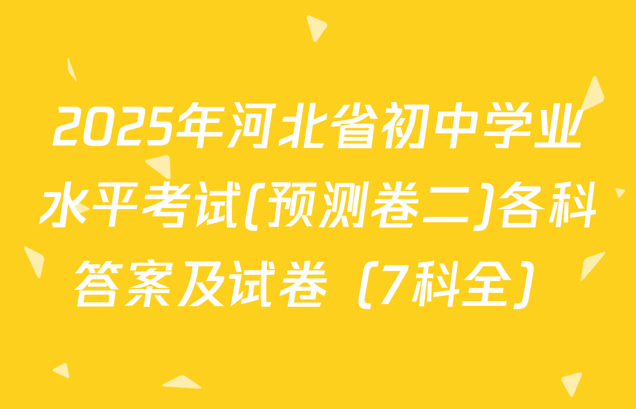2025年河北省初中学业水平考试(预测卷二)各科答案及试卷（7科全）