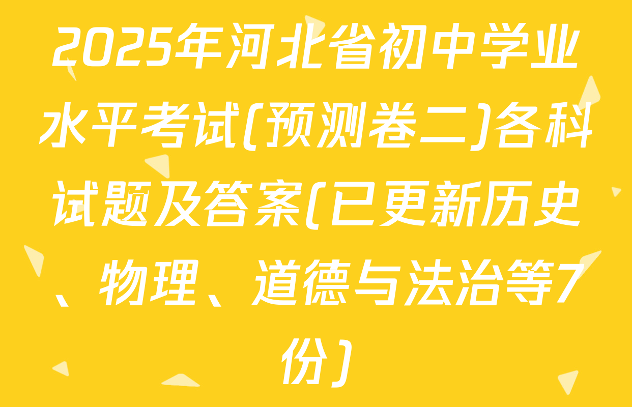 2025年河北省初中学业水平考试(预测卷二)各科试题及答案(已更新历史、物理、道德与法治等7份)