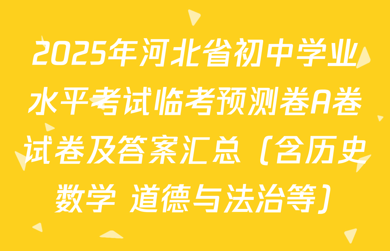 2025年河北省初中学业水平考试临考预测卷A卷试卷及答案汇总（含历史 数学 道德与法治等）