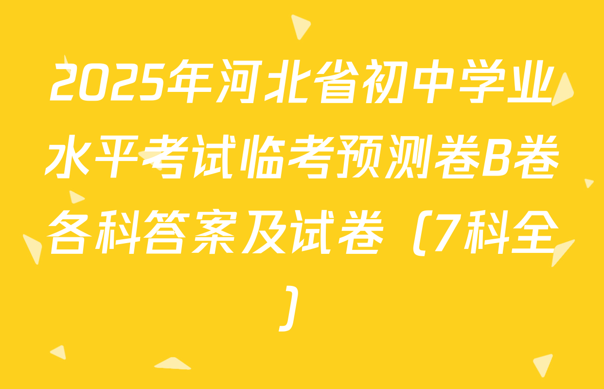 2025年河北省初中学业水平考试临考预测卷B卷各科答案及试卷（7科全）