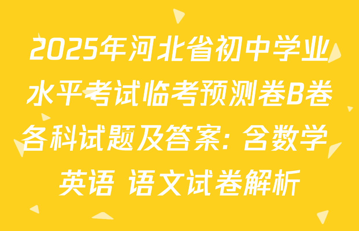 2025年河北省初中学业水平考试临考预测卷B卷各科试题及答案: 含数学 英语 语文试卷解析