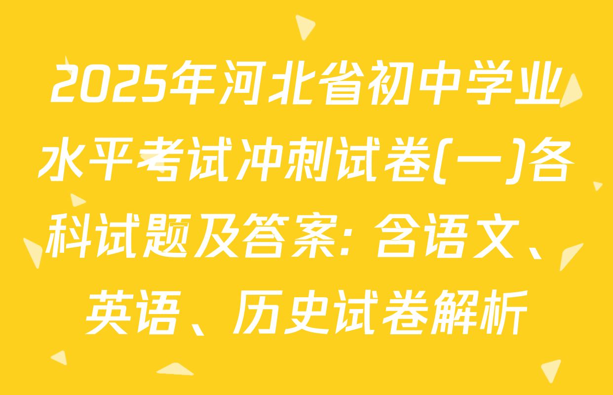 2025年河北省初中学业水平考试冲刺试卷(一)各科试题及答案: 含语文、英语、历史试卷解析