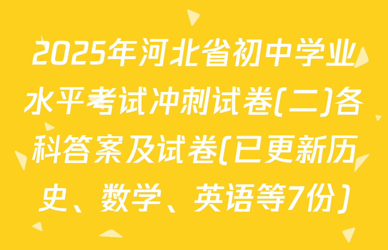 2025年河北省初中学业水平考试冲刺试卷(二)各科答案及试卷(已更新历史、数学、英语等7份)
