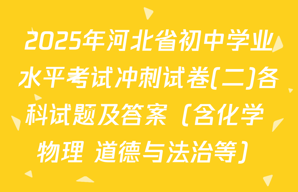 2025年河北省初中学业水平考试冲刺试卷(二)各科试题及答案（含化学 物理 道德与法治等）