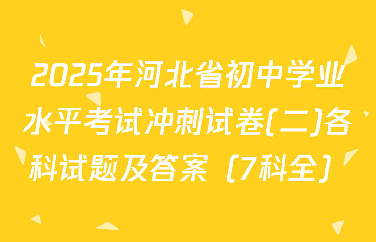 2025年河北省初中学业水平考试冲刺试卷(二)各科试题及答案（7科全）