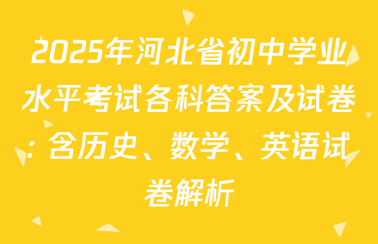 2025年河北省初中学业水平考试各科答案及试卷: 含历史、数学、英语试卷解析