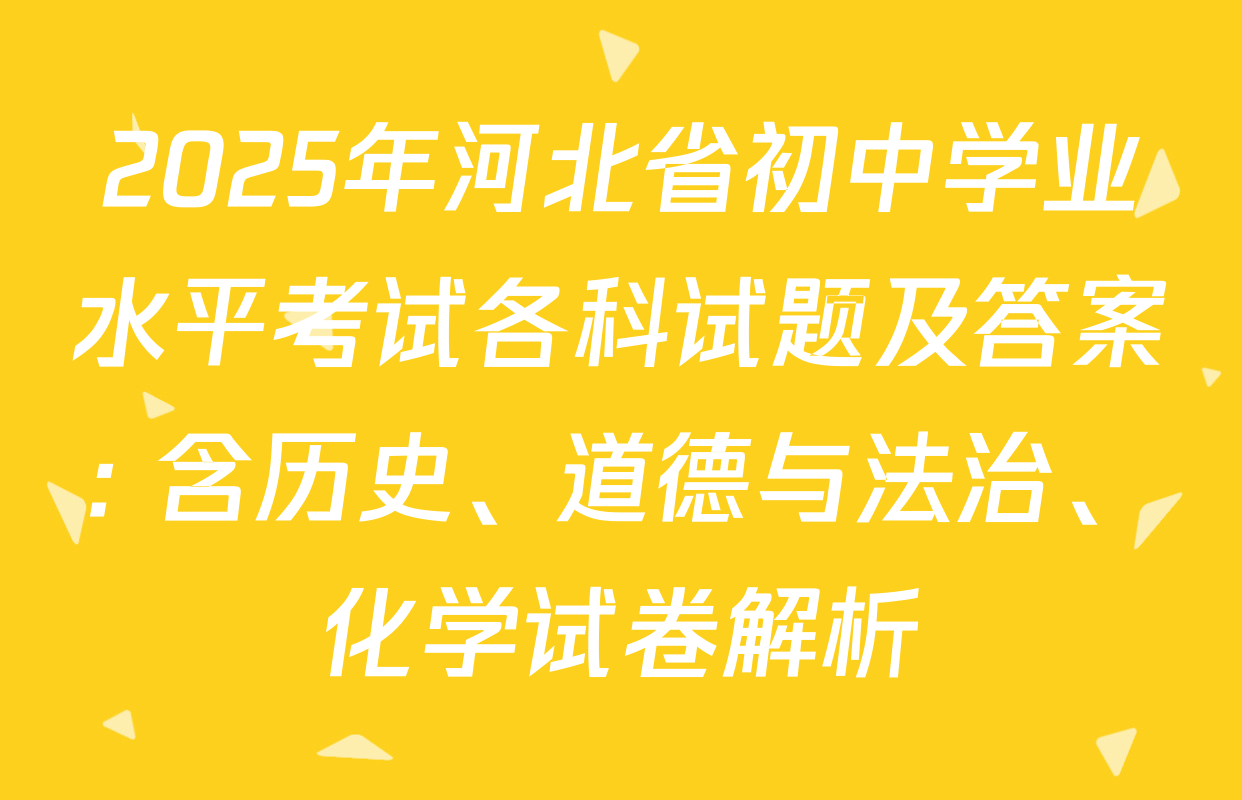 2025年河北省初中学业水平考试各科试题及答案: 含历史、道德与法治、化学试卷解析