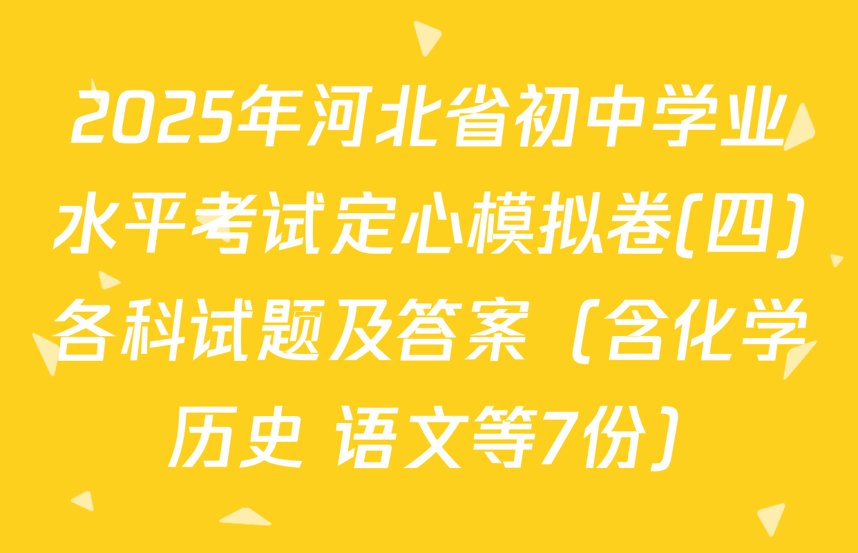 2025年河北省初中学业水平考试定心模拟卷(四)各科试题及答案（含化学 历史 语文等7份）