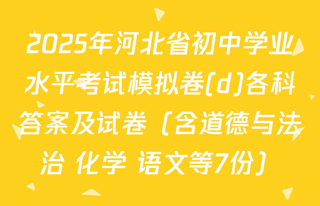 2025年河北省初中学业水平考试模拟卷(d)各科答案及试卷（含道德与法治 化学 语文等7份）