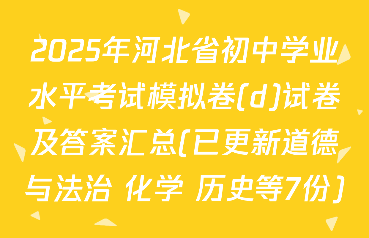 2025年河北省初中学业水平考试模拟卷(d)试卷及答案汇总(已更新道德与法治 化学 历史等7份)