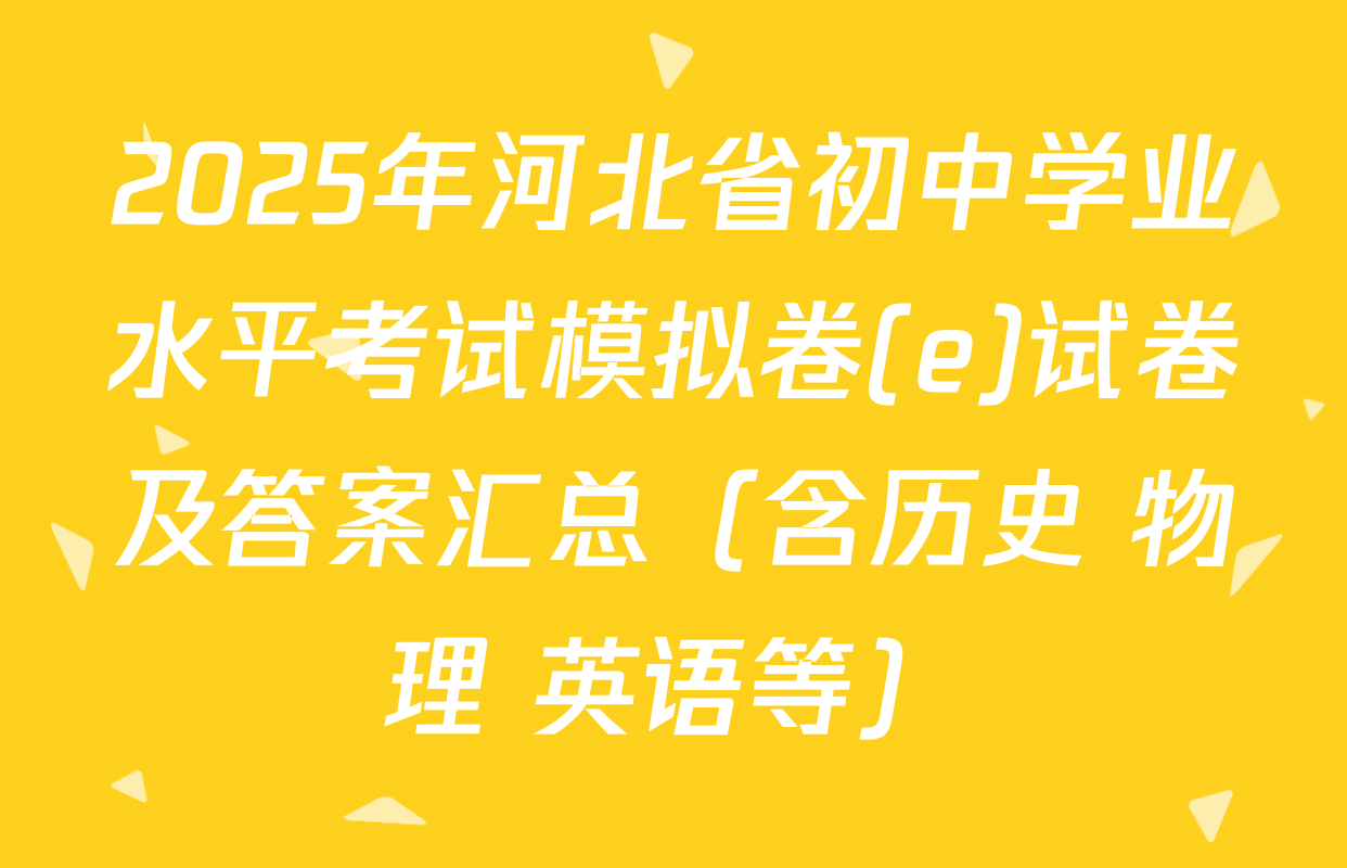 2025年河北省初中学业水平考试模拟卷(e)试卷及答案汇总（含历史 物理 英语等）