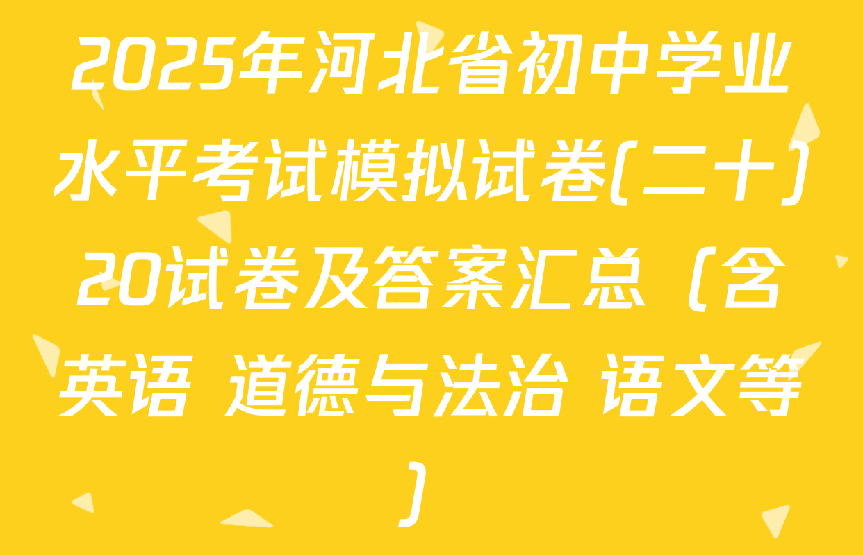 2025年河北省初中学业水平考试模拟试卷(二十)20试卷及答案汇总（含英语 道德与法治 语文等）