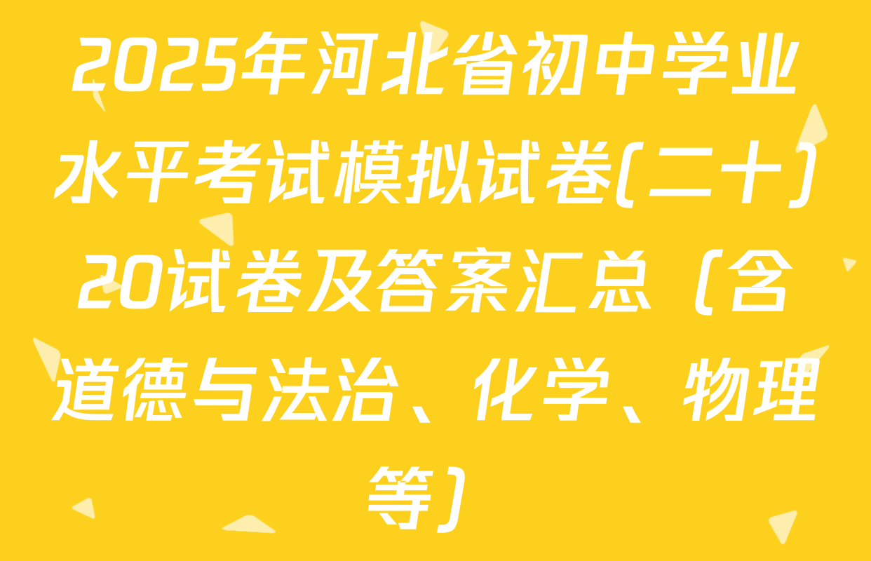 2025年河北省初中学业水平考试模拟试卷(二十)20试卷及答案汇总（含道德与法治、化学、物理等）