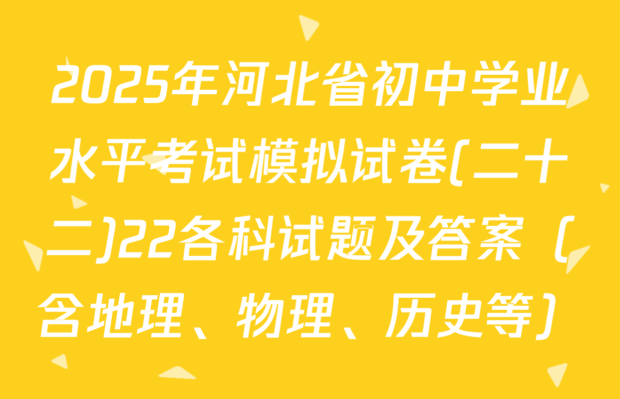 2025年河北省初中学业水平考试模拟试卷(二十二)22各科试题及答案（含地理、物理、历史等）