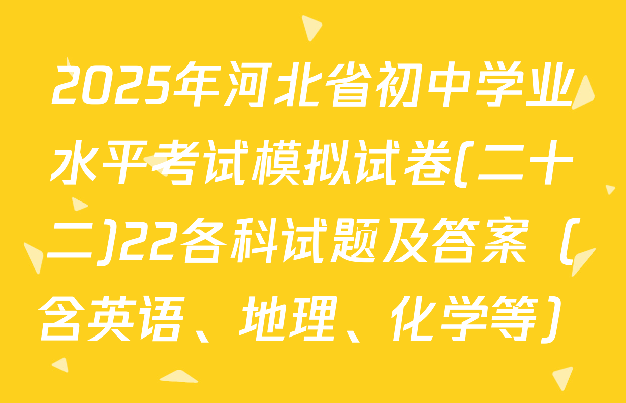 2025年河北省初中学业水平考试模拟试卷(二十二)22各科试题及答案（含英语、地理、化学等）