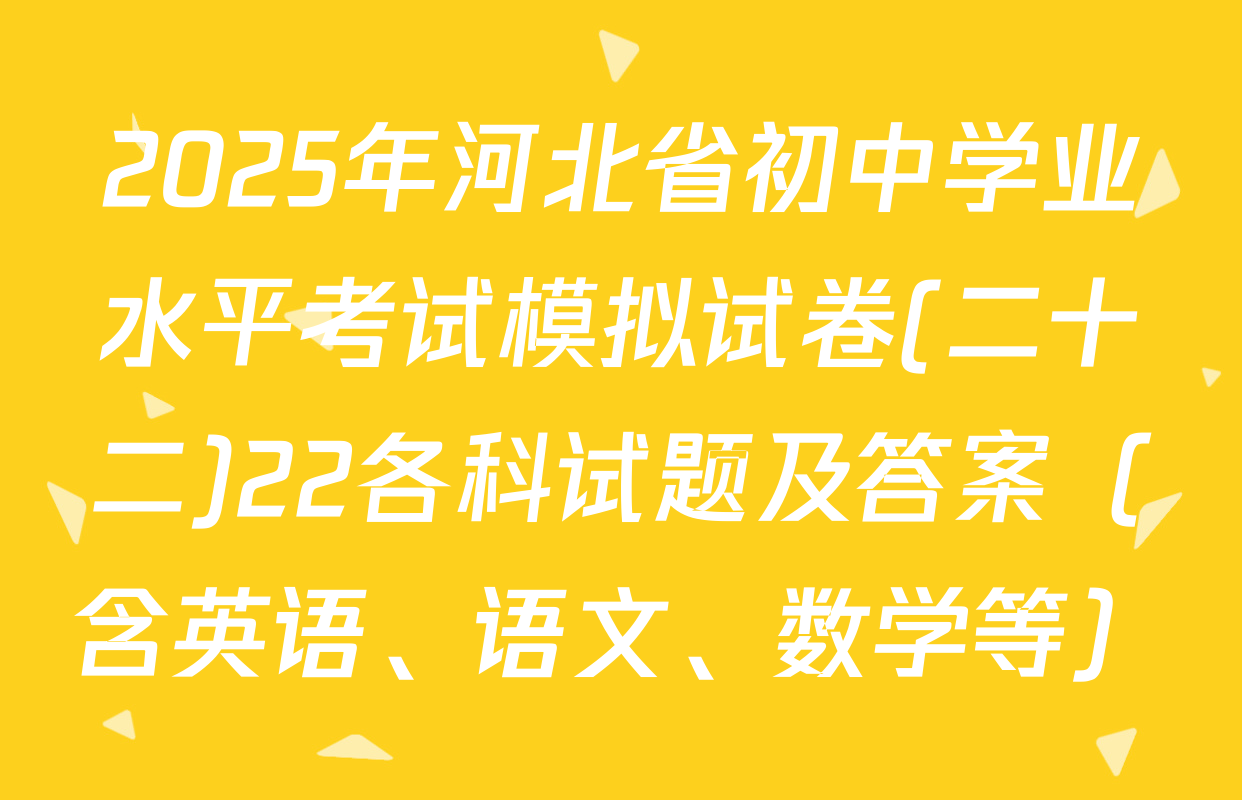 2025年河北省初中学业水平考试模拟试卷(二十二)22各科试题及答案（含英语、语文、数学等）