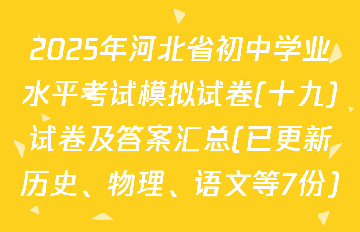 2025年河北省初中学业水平考试模拟试卷(十九)试卷及答案汇总(已更新历史、物理、语文等7份)