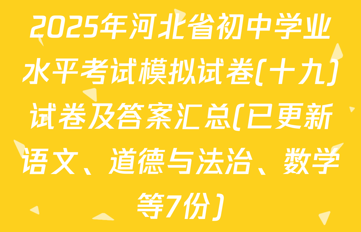 2025年河北省初中学业水平考试模拟试卷(十九)试卷及答案汇总(已更新语文、道德与法治、数学等7份)