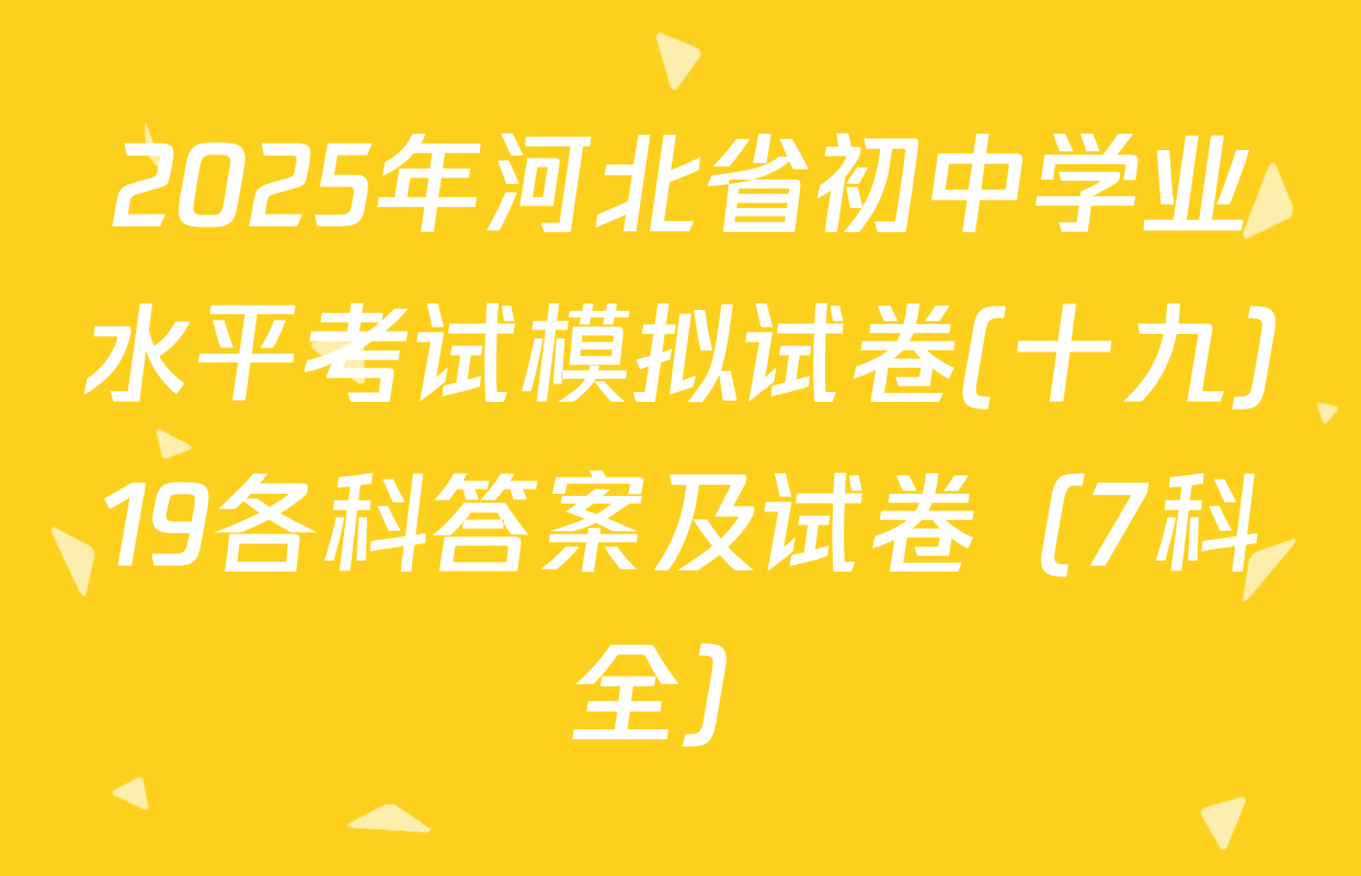 2025年河北省初中学业水平考试模拟试卷(十九)19各科答案及试卷（7科全）