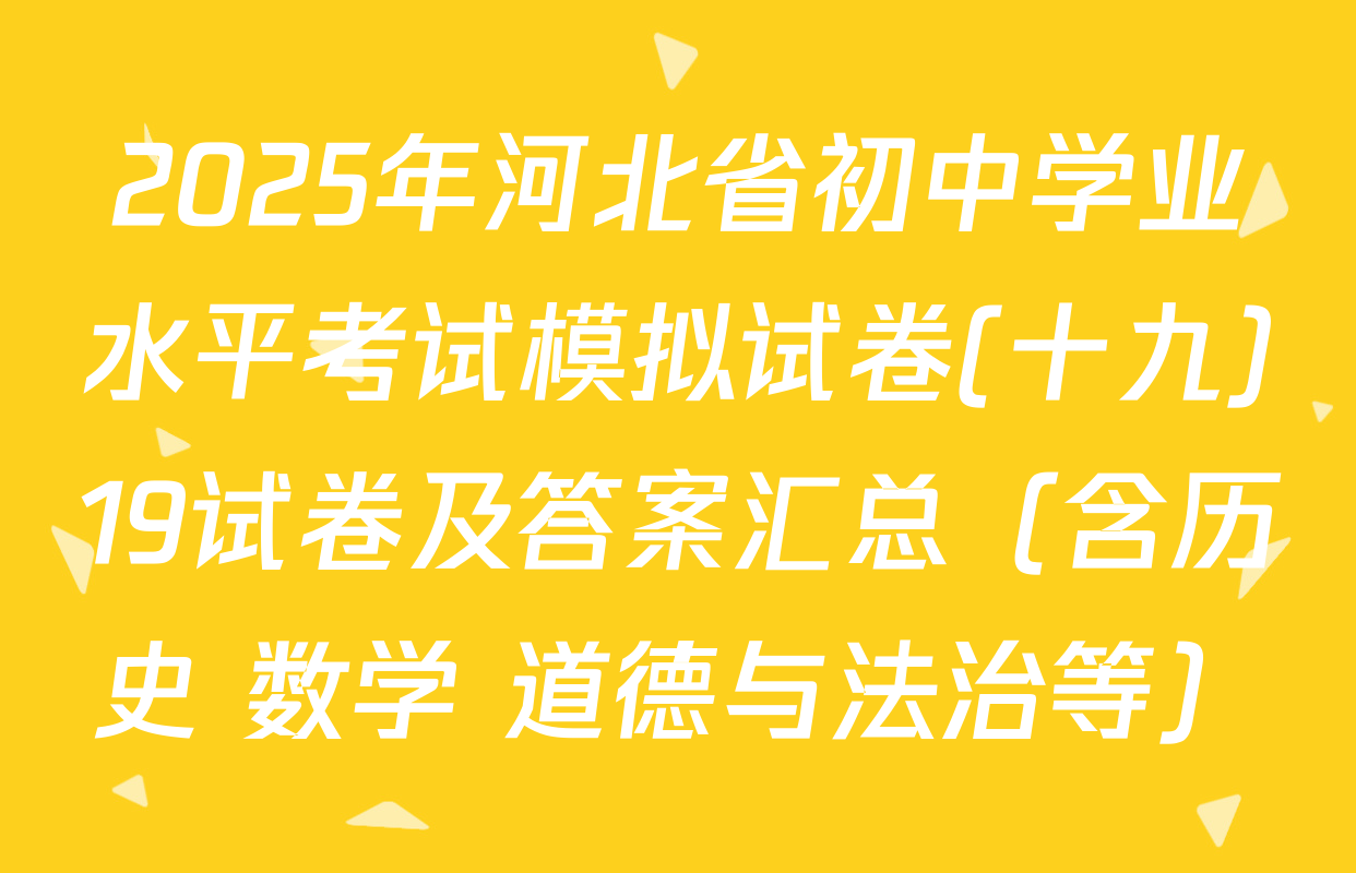 2025年河北省初中学业水平考试模拟试卷(十九)19试卷及答案汇总（含历史 数学 道德与法治等）