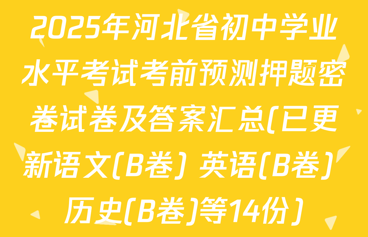 2025年河北省初中学业水平考试考前预测押题密卷试卷及答案汇总(已更新语文(B卷) 英语(B卷) 历史(B卷)等14份)