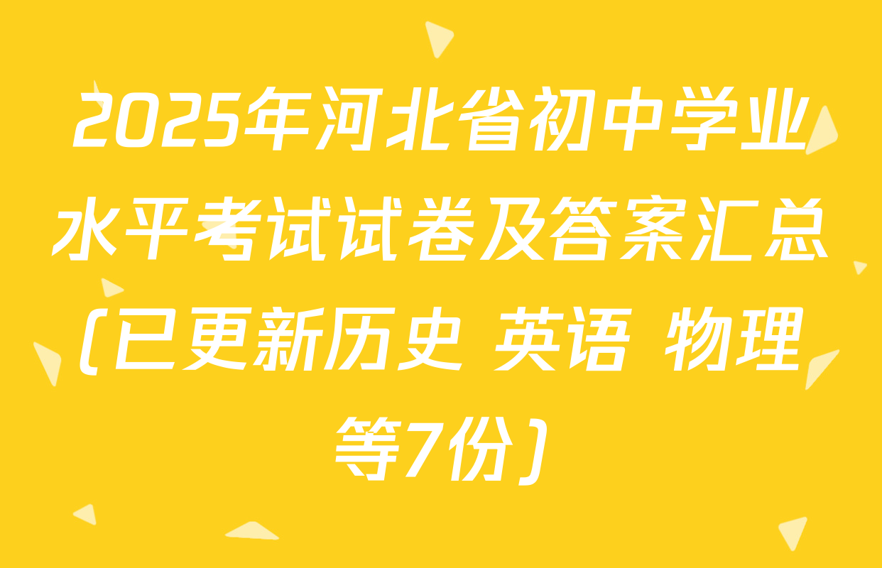 2025年河北省初中学业水平考试试卷及答案汇总(已更新历史 英语 物理等7份)