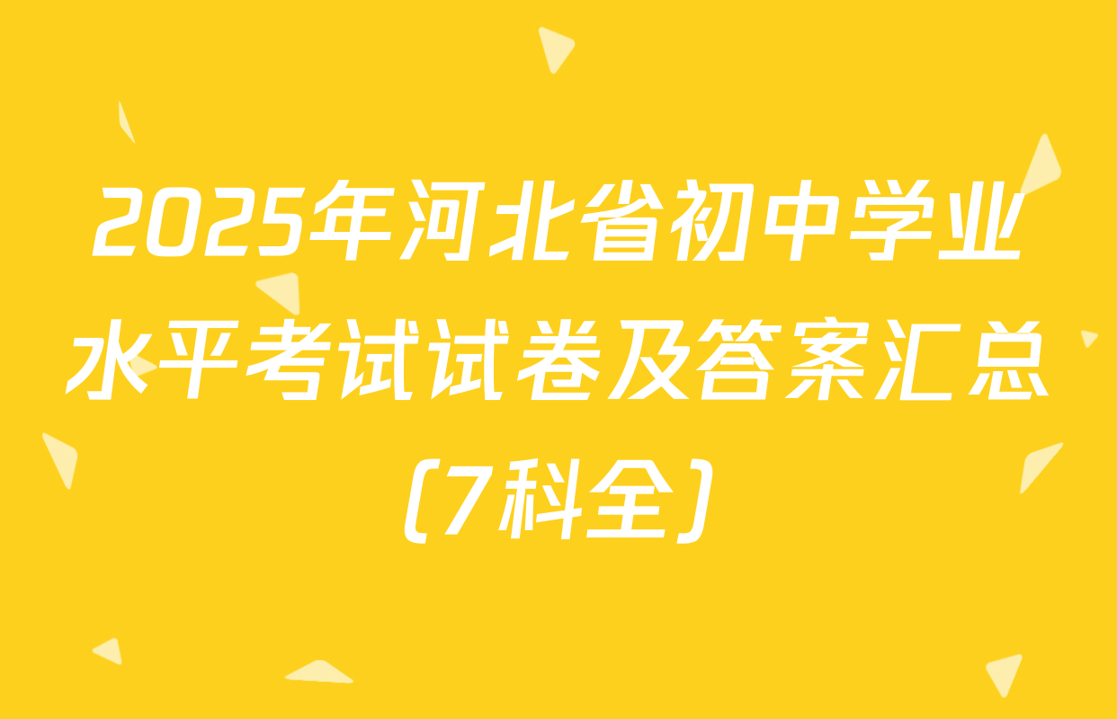 2025年河北省初中学业水平考试试卷及答案汇总（7科全）