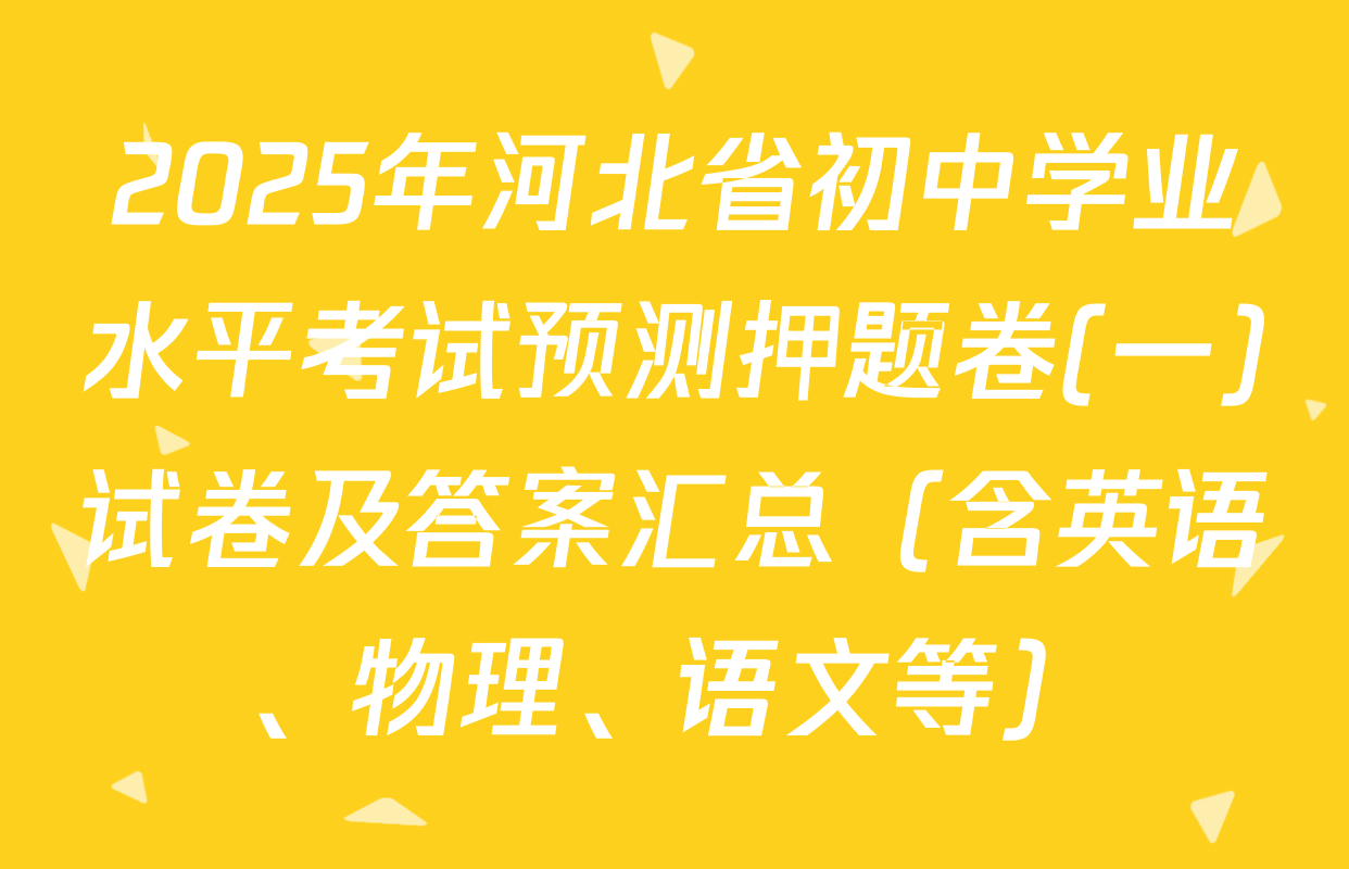 2025年河北省初中学业水平考试预测押题卷(一)试卷及答案汇总（含英语、物理、语文等）