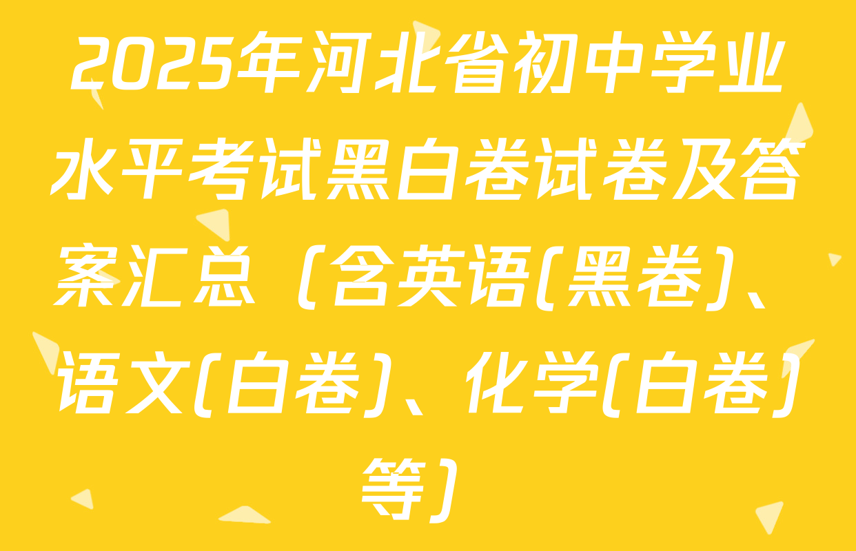2025年河北省初中学业水平考试黑白卷试卷及答案汇总（含英语(黑卷)、语文(白卷)、化学(白卷)等）