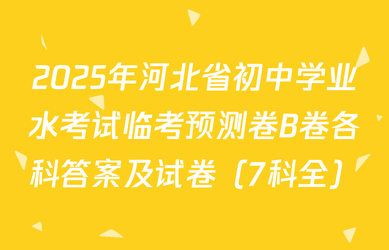 2025年河北省初中学业水考试临考预测卷B卷各科答案及试卷（7科全）