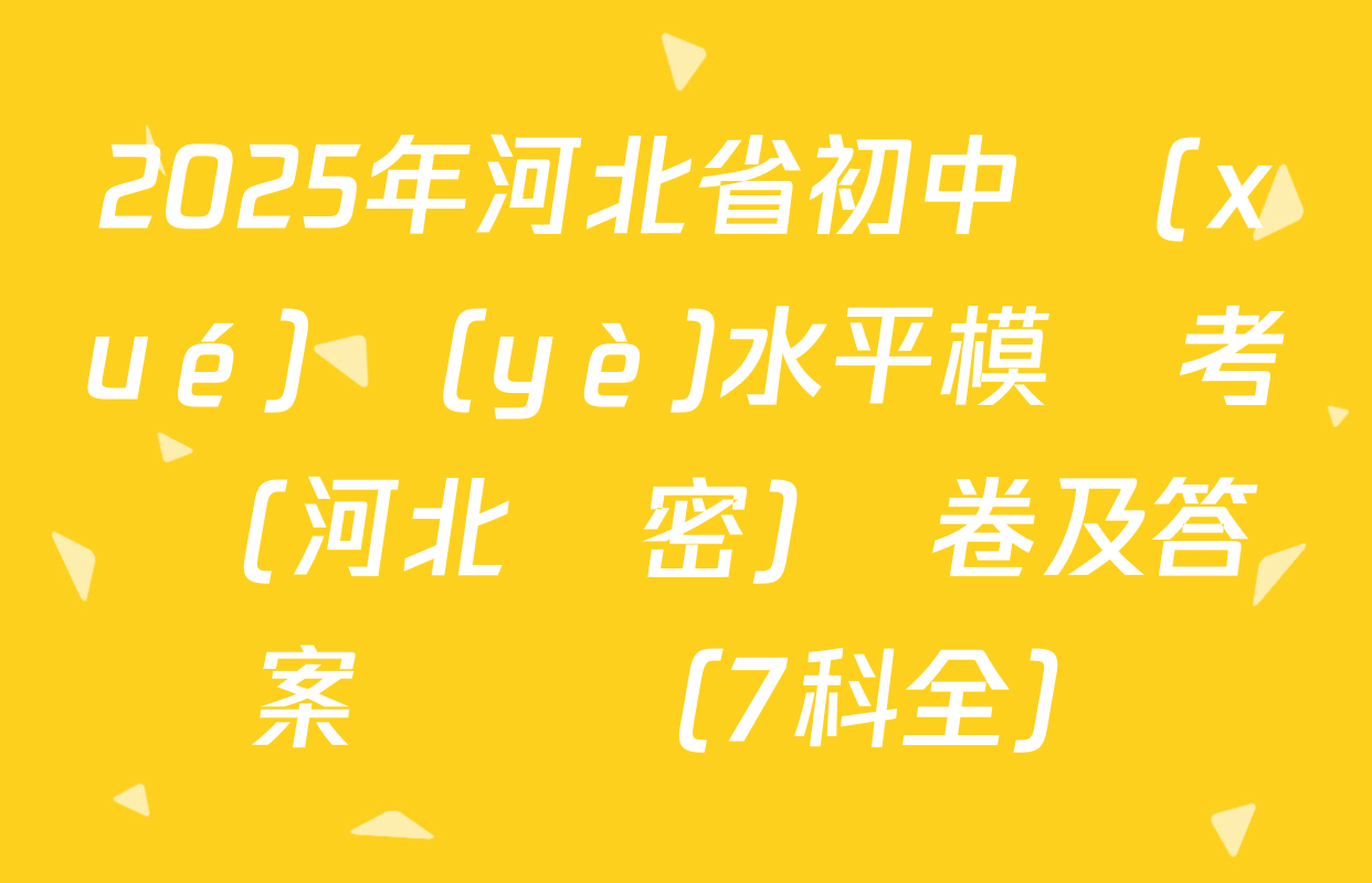 2025年河北省初中學(xué)業(yè)水平模擬考試(河北專密)試卷及答案匯總（7科全）