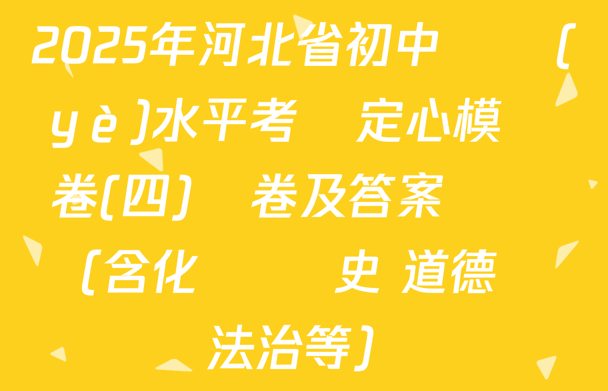 2025年河北省初中學業(yè)水平考試定心模擬卷(四)試卷及答案匯總（含化學 歷史 道德與法治等）
