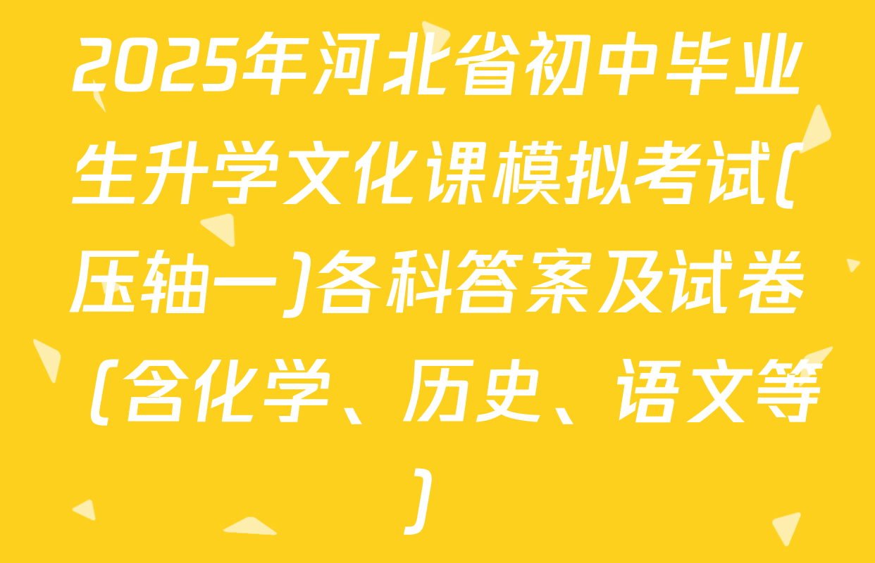 2025年河北省初中毕业生升学文化课模拟考试(压轴一)各科答案及试卷（含化学、历史、语文等）