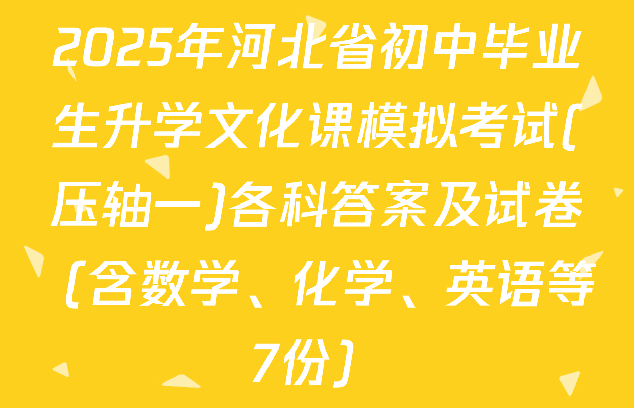 2025年河北省初中毕业生升学文化课模拟考试(压轴一)各科答案及试卷（含数学、化学、英语等7份）