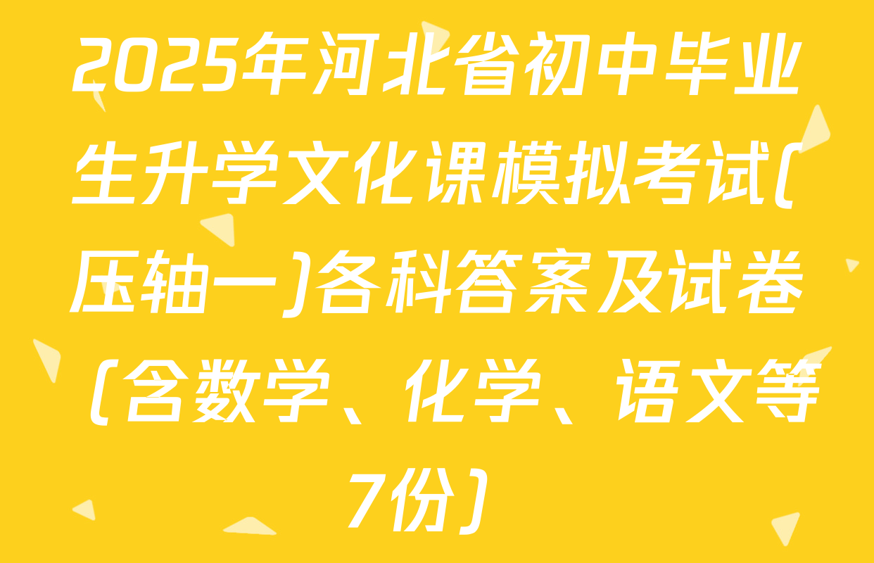 2025年河北省初中毕业生升学文化课模拟考试(压轴一)各科答案及试卷（含数学、化学、语文等7份）