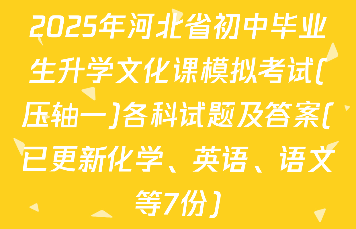 2025年河北省初中毕业生升学文化课模拟考试(压轴一)各科试题及答案(已更新化学、英语、语文等7份)