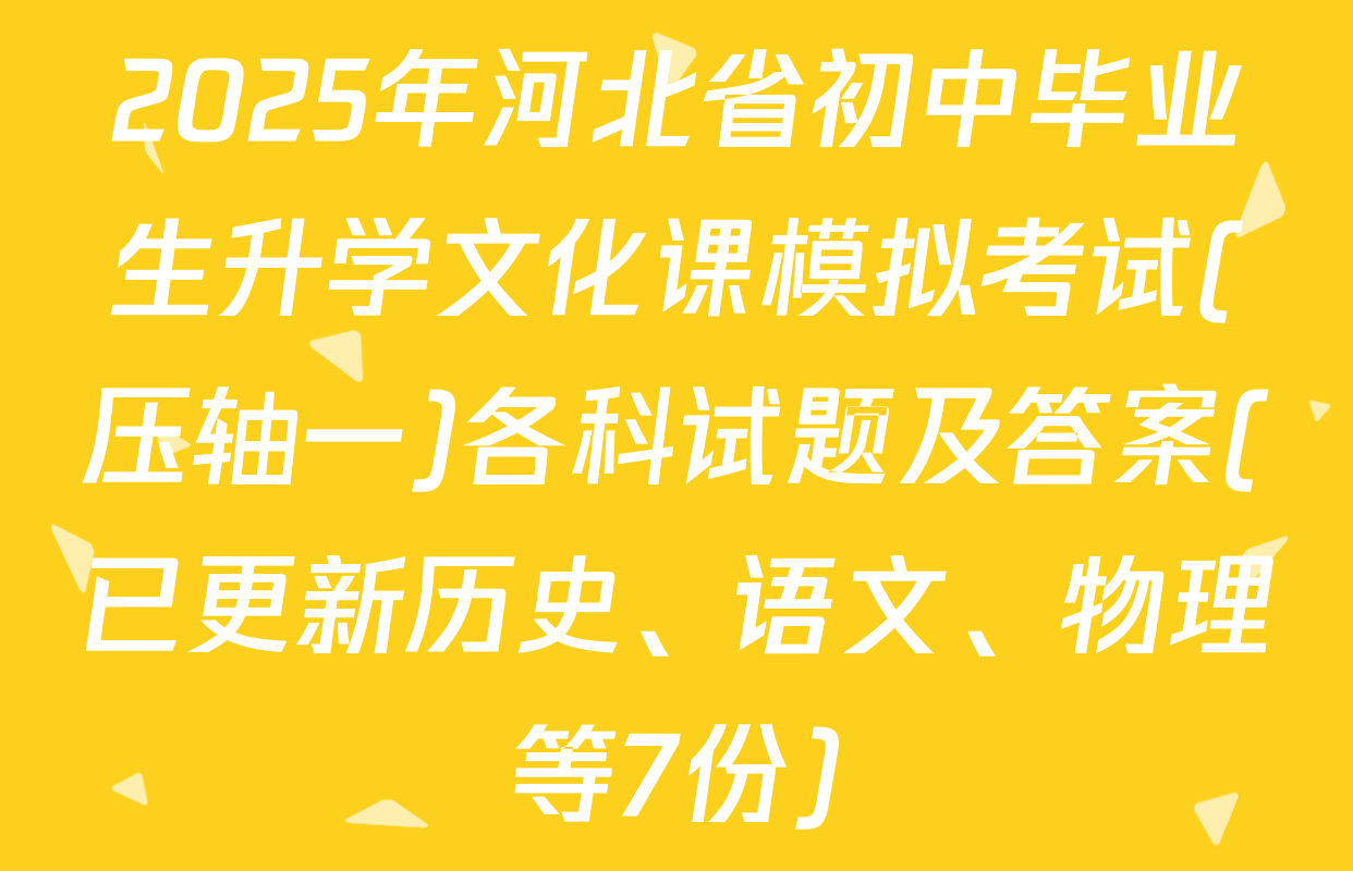 2025年河北省初中毕业生升学文化课模拟考试(压轴一)各科试题及答案(已更新历史、语文、物理等7份)